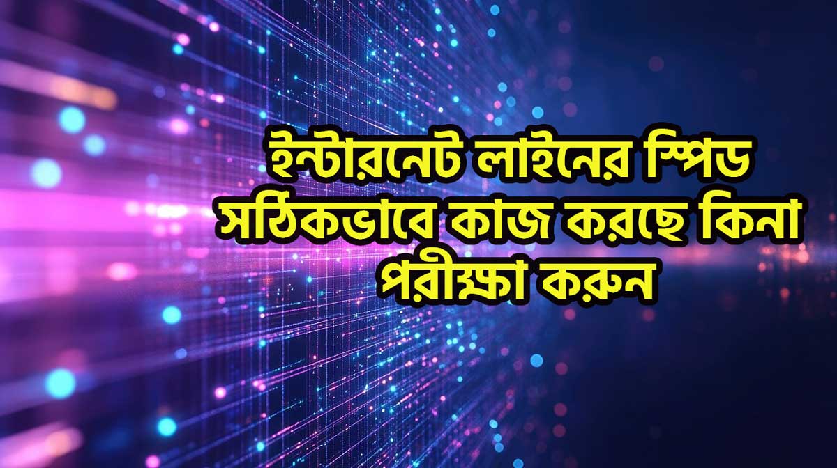 ইন্টারনেট লাইনের স্পিড সঠিকভাবে কাজ করছে কিনা তা পরীক্ষা করার উপায়