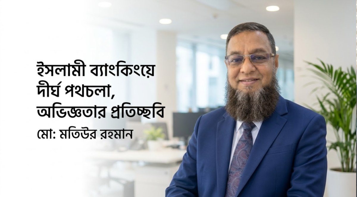 ইসলামী ব্যাংকিংয়ে দীর্ঘ পথচলা, অভিজ্ঞতার প্রতিচ্ছবি মতিউর রহমান
